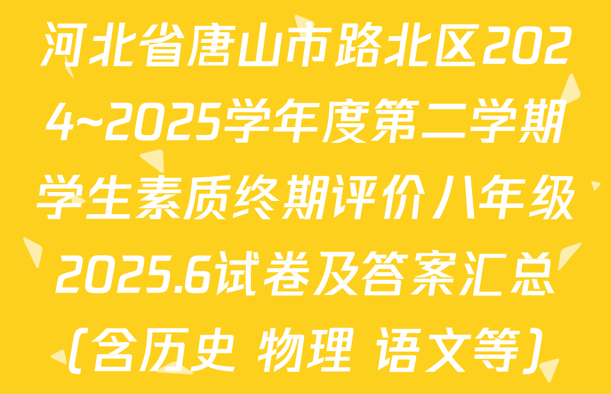 河北省唐山市路北区2024~2025学年度第二学期学生素质终期评价八年级2025.6试卷及答案汇总（含历史 物理 语文等）