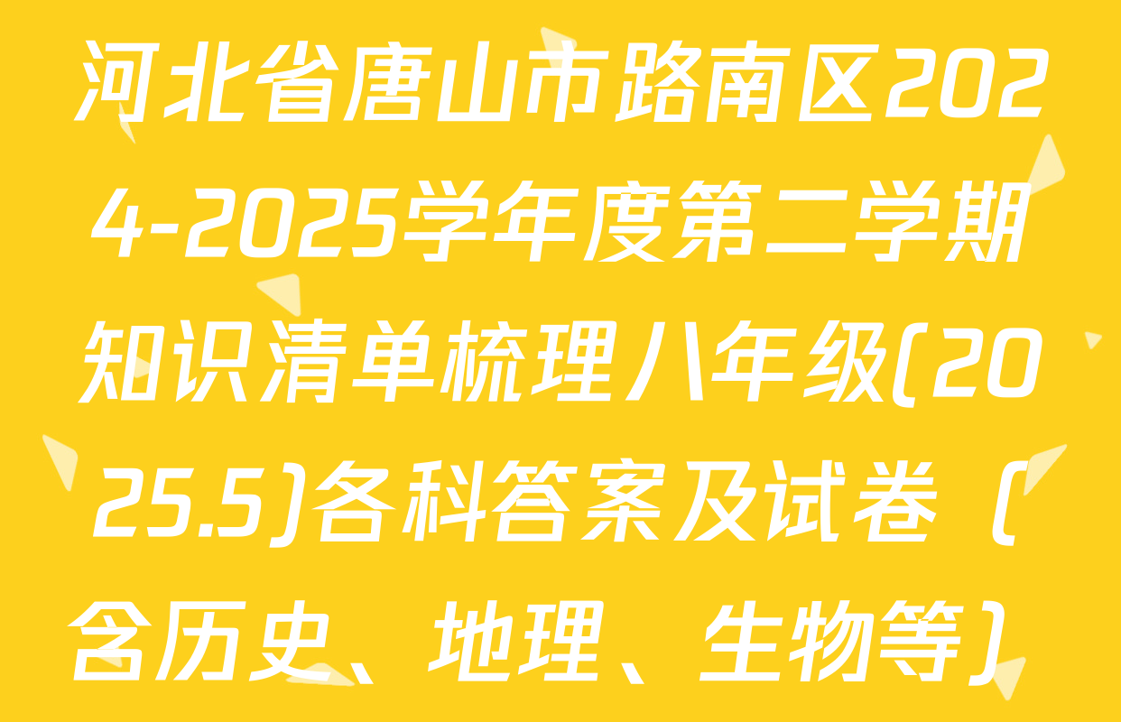 河北省唐山市路南区2024-2025学年度第二学期知识清单梳理八年级(2025.5)各科答案及试卷（含历史、地理、生物等）