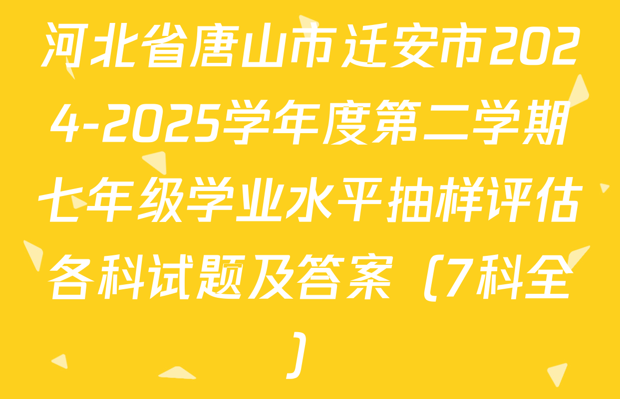 河北省唐山市迁安市2024-2025学年度第二学期七年级学业水平抽样评估各科试题及答案（7科全）