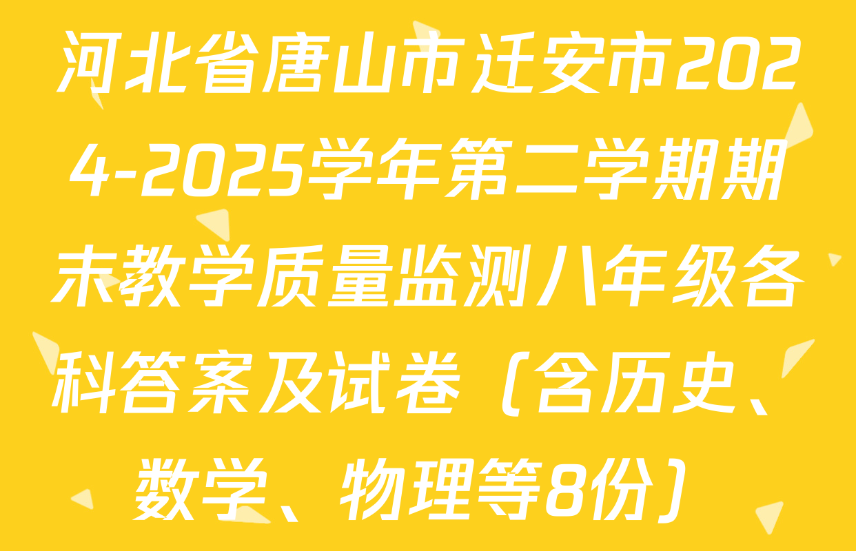 河北省唐山市迁安市2024-2025学年第二学期期末教学质量监测八年级各科答案及试卷（含历史、数学、物理等8份）