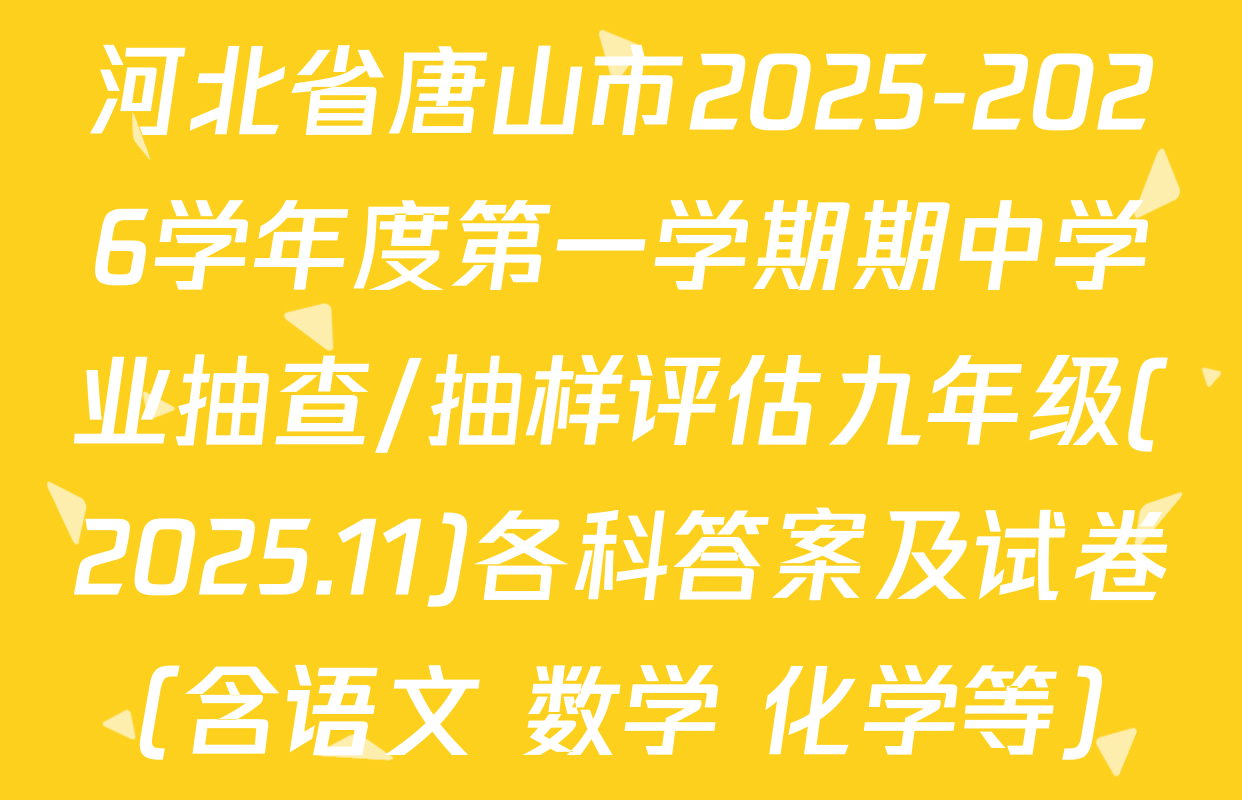 河北省唐山市2025-2026学年度第一学期期中学业抽查/抽样评估九年级(2025.11)各科答案及试卷（含语文 数学 化学等）