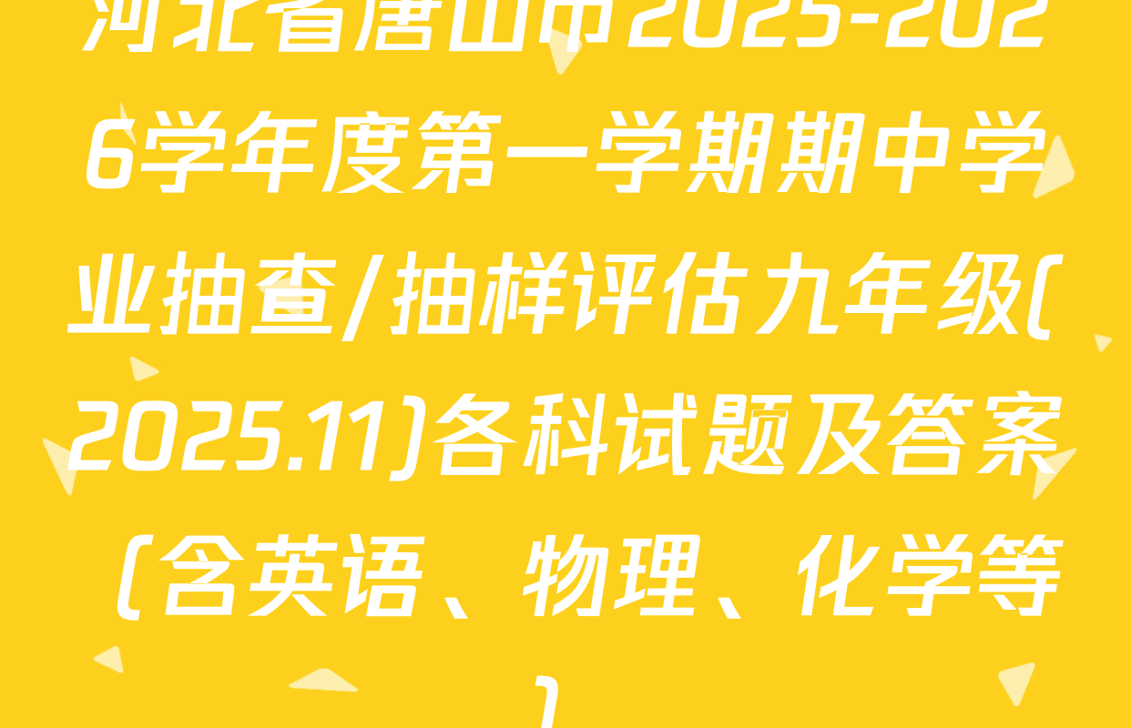 河北省唐山市2025-2026学年度第一学期期中学业抽查/抽样评估九年级(2025.11)各科试题及答案（含英语、物理、化学等）