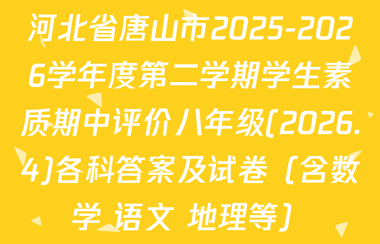 河北省唐山市2025-2026学年度第二学期学生素质期中评价八年级(2026.4)各科答案及试卷（含数学 语文 地理等）