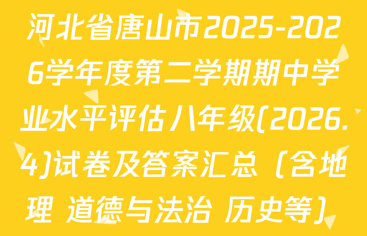 河北省唐山市2025-2026学年度第二学期期中学业水平评估八年级(2026.4)试卷及答案汇总（含地理 道德与法治 历史等）