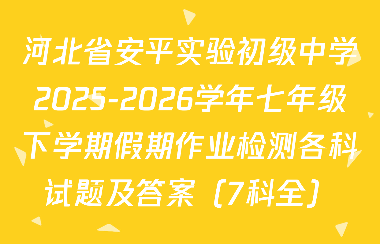 河北省安平实验初级中学2025-2026学年七年级下学期假期作业检测各科试题及答案（7科全）