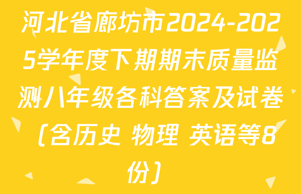河北省廊坊市2024-2025学年度下期期末质量监测八年级各科答案及试卷（含历史 物理 英语等8份）