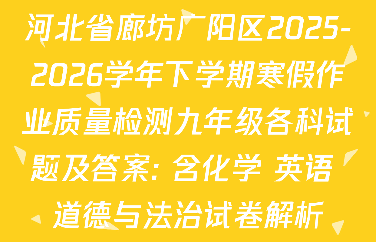 河北省廊坊广阳区2025-2026学年下学期寒假作业质量检测九年级各科试题及答案: 含化学 英语 道德与法治试卷解析