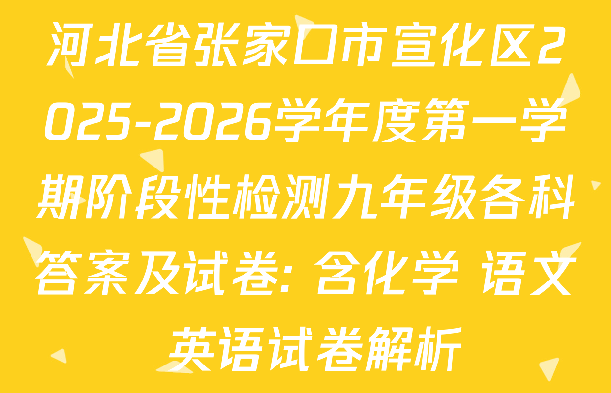 河北省张家口市宣化区2025-2026学年度第一学期阶段性检测九年级各科答案及试卷: 含化学 语文 英语试卷解析