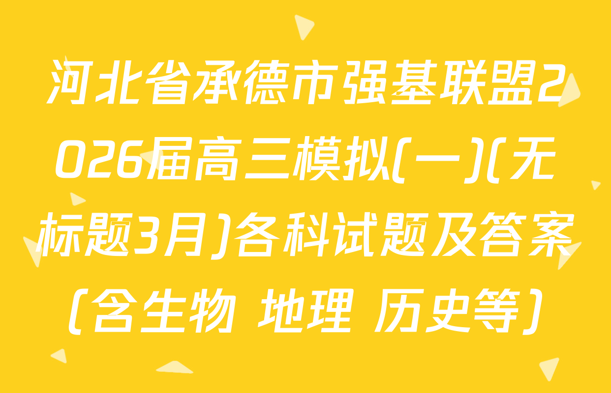 河北省承德市强基联盟2026届高三模拟(一)(无标题3月)各科试题及答案（含生物 地理 历史等）