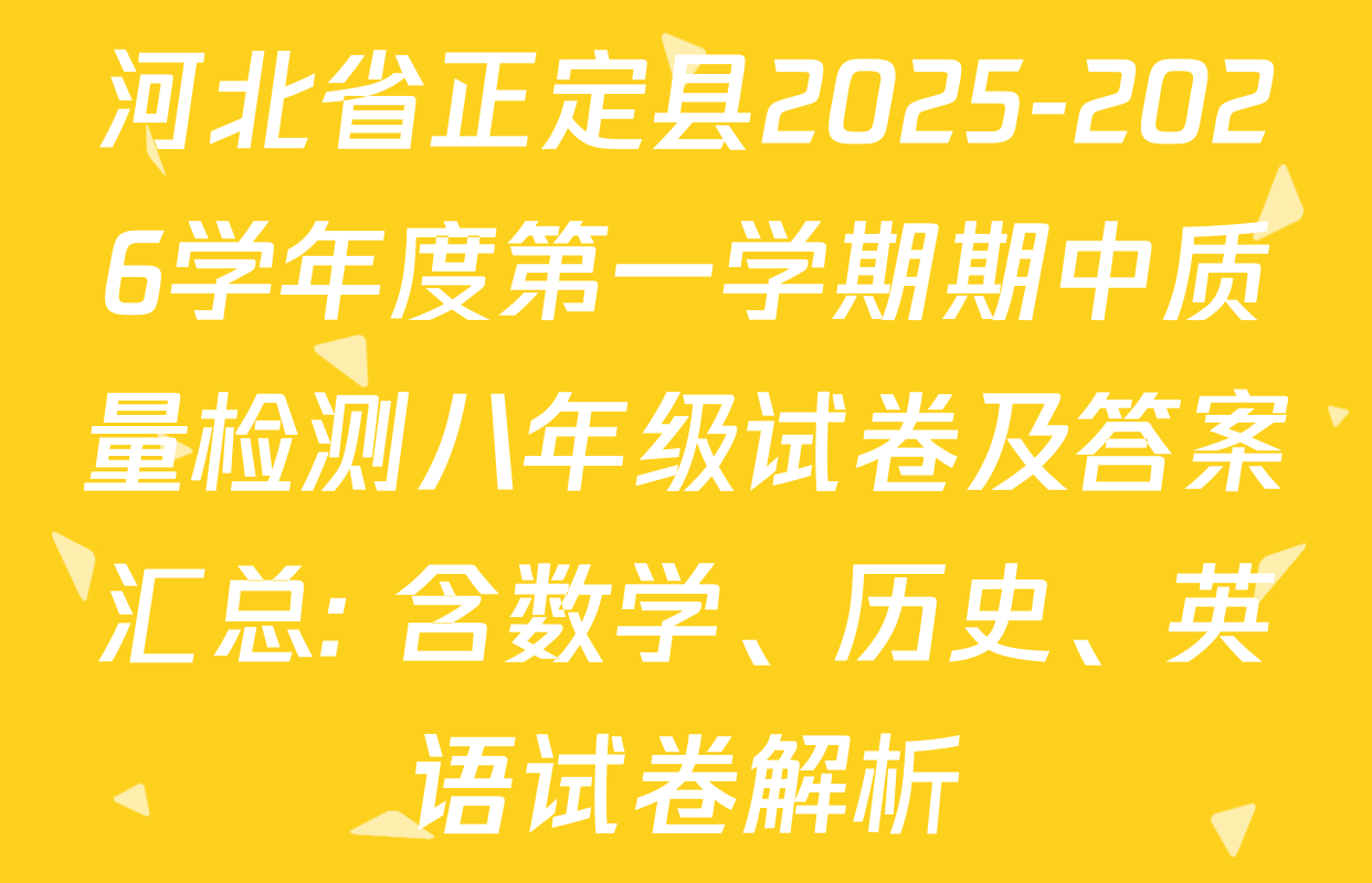 河北省正定县2025-2026学年度第一学期期中质量检测八年级试卷及答案汇总: 含数学、历史、英语试卷解析