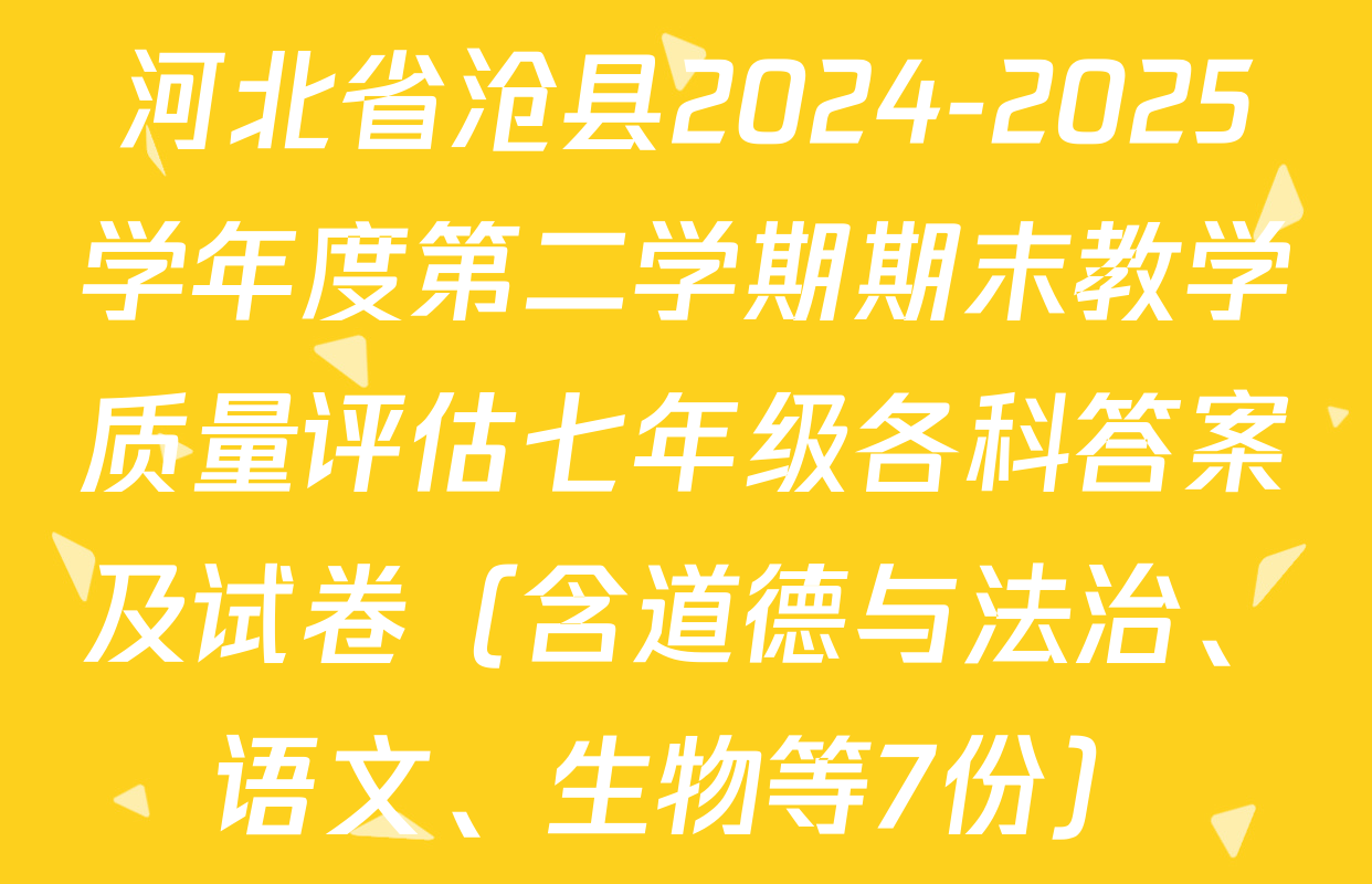 河北省沧县2024-2025学年度第二学期期末教学质量评估七年级各科答案及试卷（含道德与法治、语文、生物等7份）