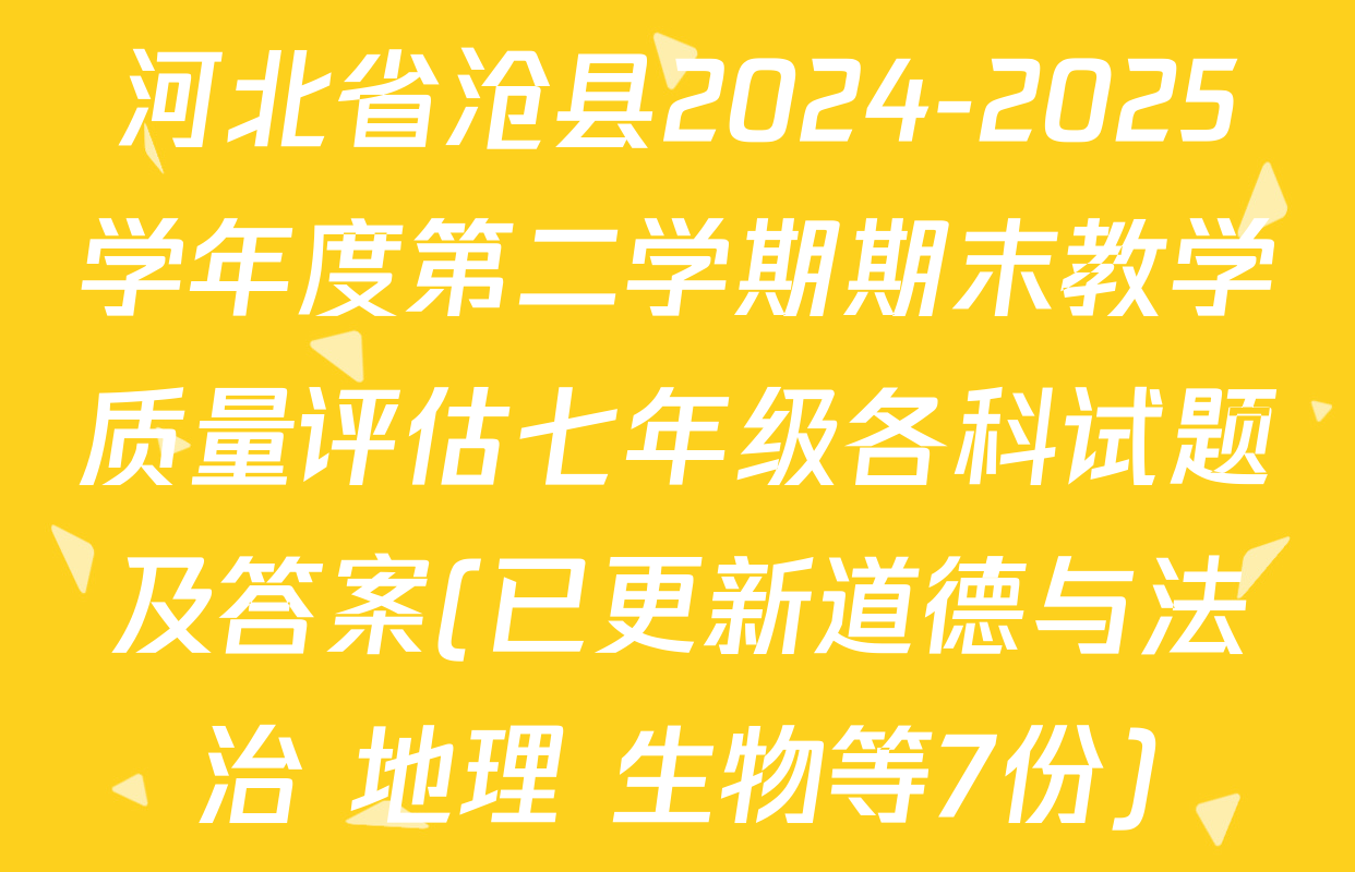 河北省沧县2024-2025学年度第二学期期末教学质量评估七年级各科试题及答案(已更新道德与法治 地理 生物等7份)