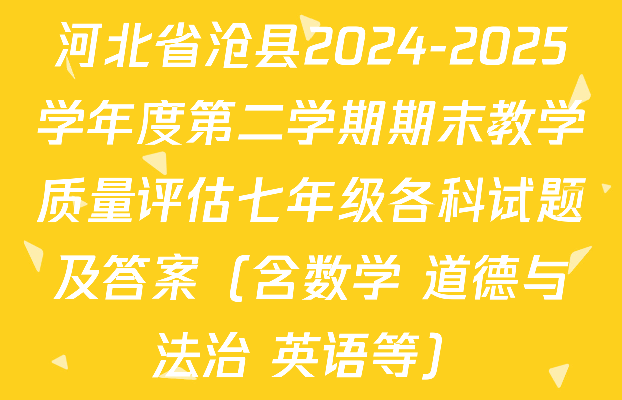 河北省沧县2024-2025学年度第二学期期末教学质量评估七年级各科试题及答案（含数学 道德与法治 英语等）