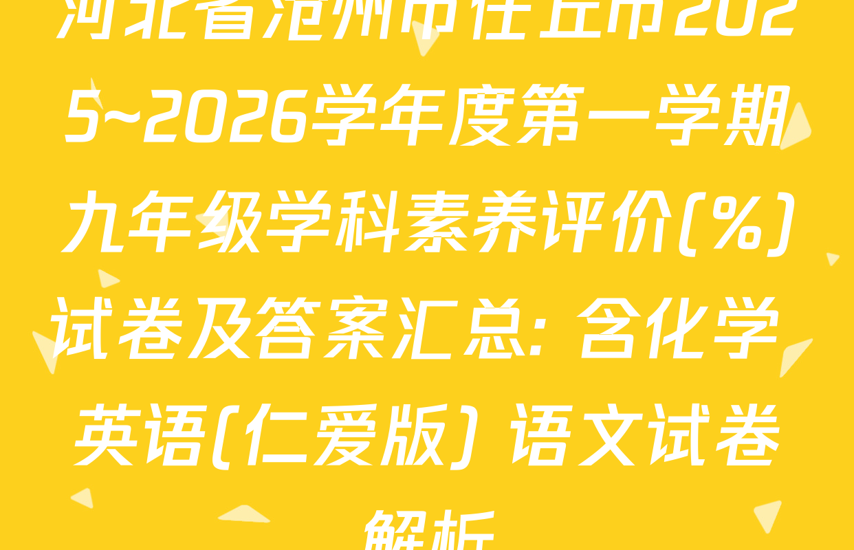 河北省沧州市任丘市2025~2026学年度第一学期九年级学科素养评价(%)试卷及答案汇总: 含化学 英语(仁爱版) 语文试卷解析