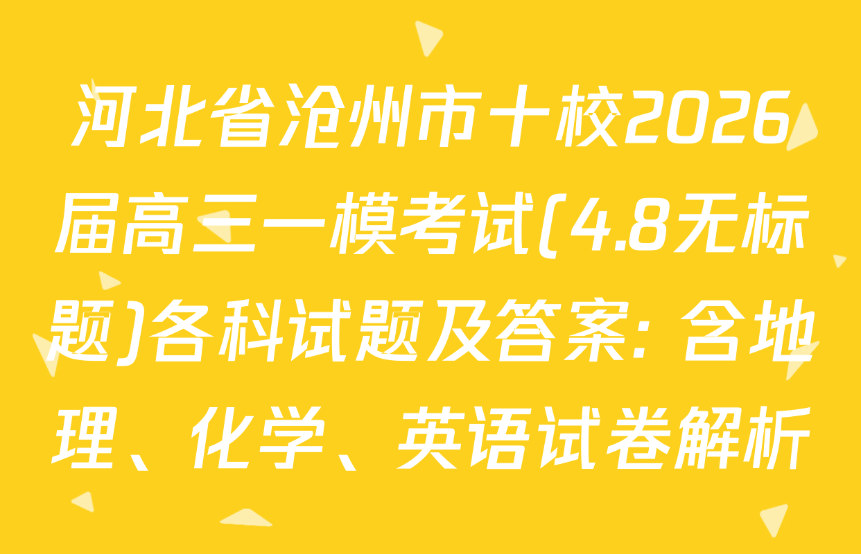 河北省沧州市十校2026届高三一模考试(4.8无标题)各科试题及答案: 含地理、化学、英语试卷解析