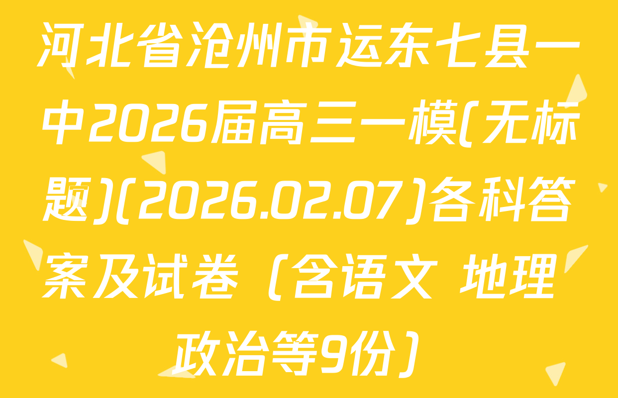 河北省沧州市运东七县一中2026届高三一模(无标题)(2026.02.07)各科答案及试卷（含语文 地理 政治等9份）