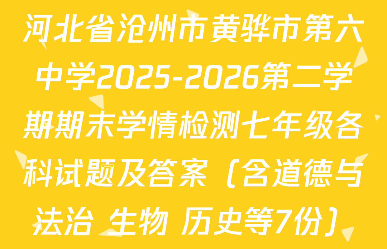 河北省沧州市黄骅市第六中学2025-2026第二学期期末学情检测七年级各科试题及答案（含道德与法治 生物 历史等7份）
