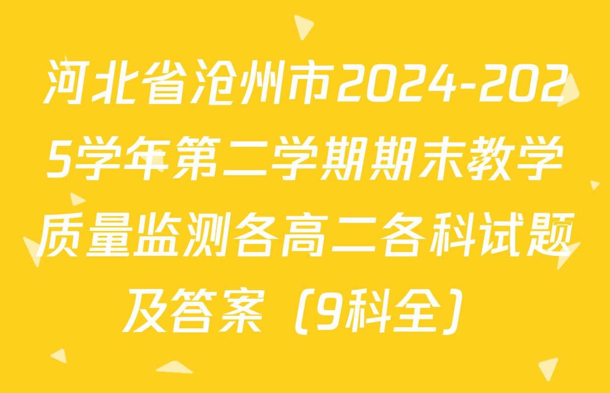 河北省沧州市2024-2025学年第二学期期末教学质量监测各高二各科试题及答案（9科全）