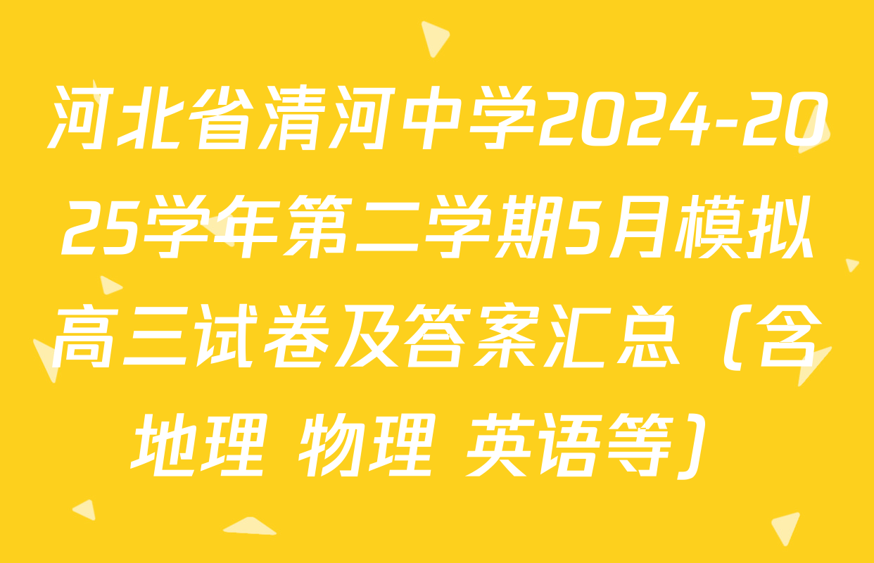 河北省清河中学2024-2025学年第二学期5月模拟高三试卷及答案汇总（含地理 物理 英语等）