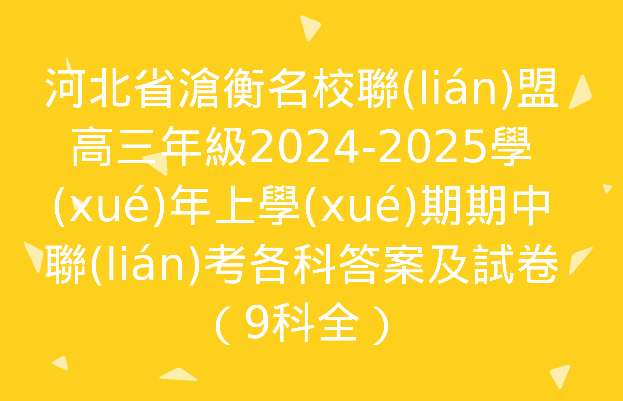 河北省滄衡名校聯(lián)盟高三年級2024-2025學(xué)年上學(xué)期期中聯(lián)考各科答案及試卷（9科全）