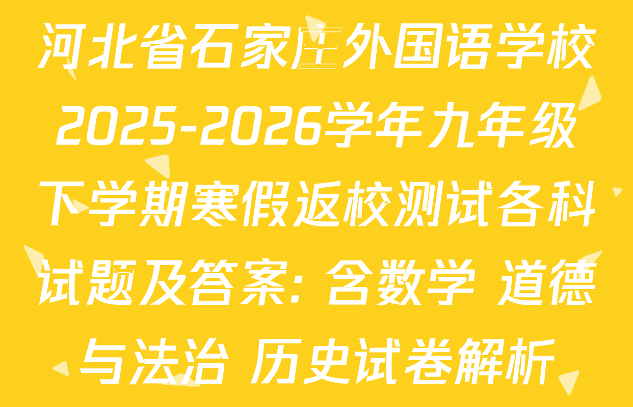 河北省石家庄外国语学校2025-2026学年九年级下学期寒假返校测试各科试题及答案: 含数学 道德与法治 历史试卷解析
