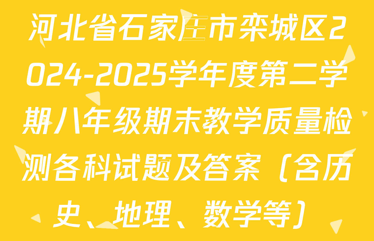 河北省石家庄市栾城区2024-2025学年度第二学期八年级期末教学质量检测各科试题及答案（含历史、地理、数学等）