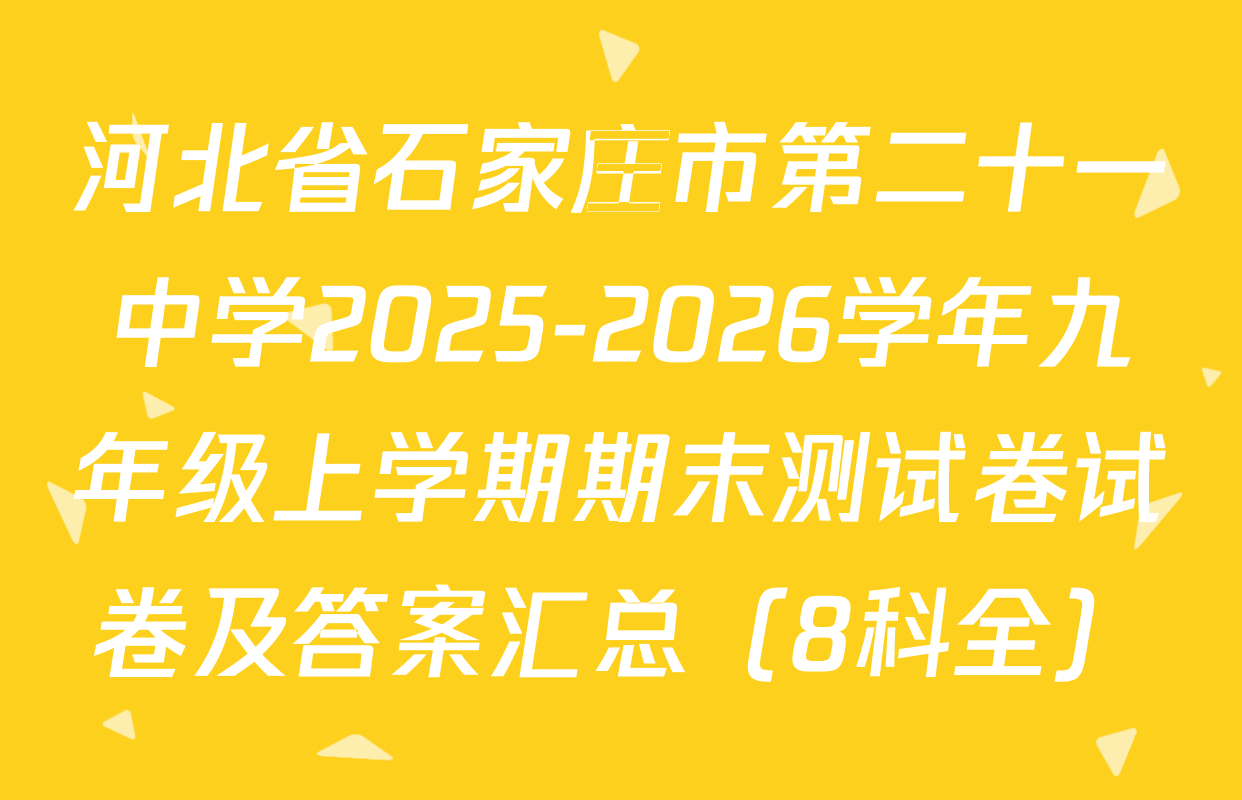河北省石家庄市第二十一中学2025-2026学年九年级上学期期末测试卷试卷及答案汇总（8科全）