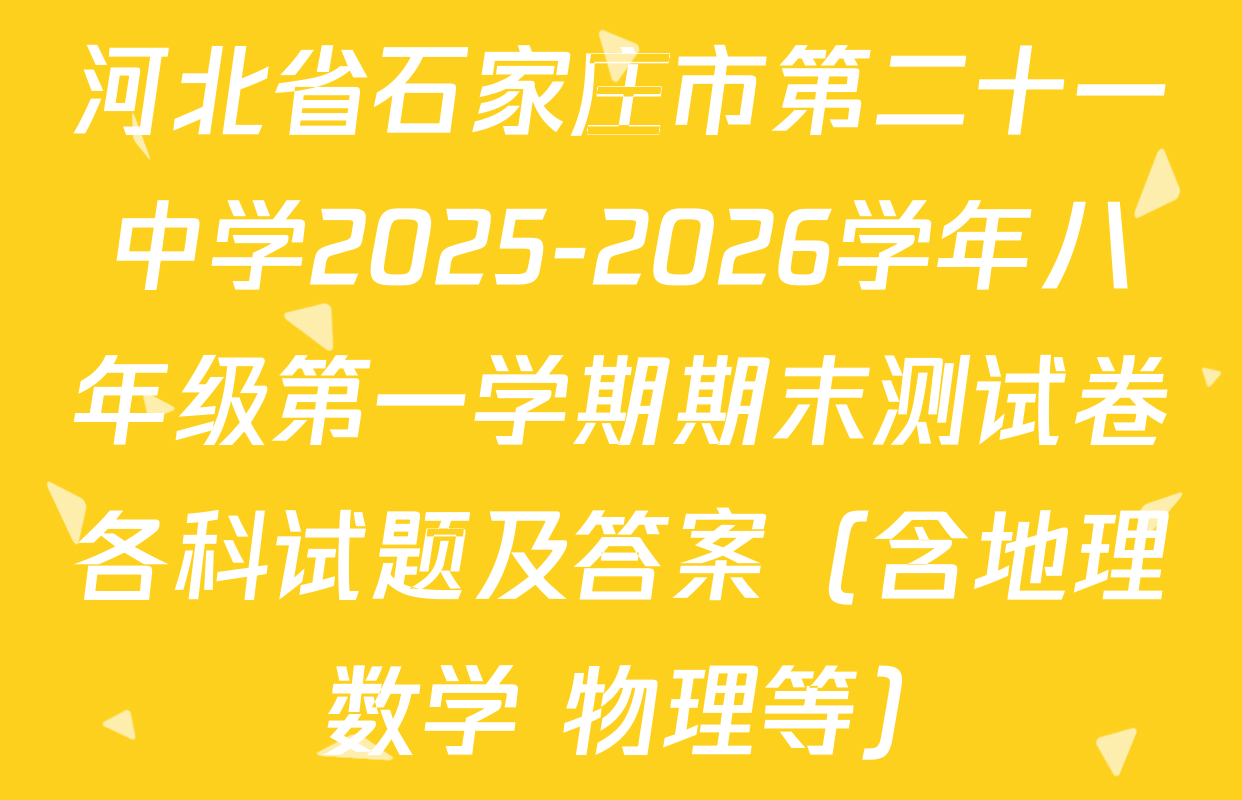 河北省石家庄市第二十一中学2025-2026学年八年级第一学期期末测试卷各科试题及答案（含地理 数学 物理等）