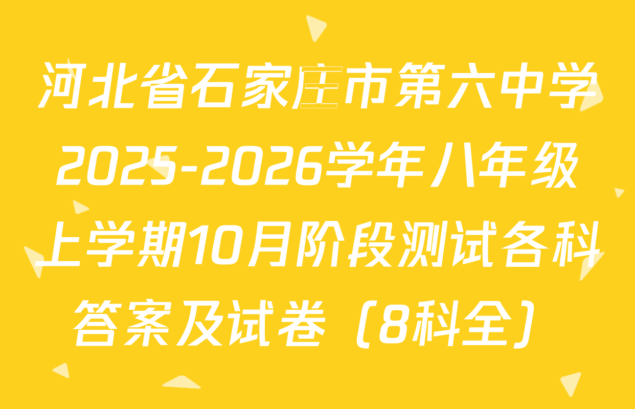 河北省石家庄市第六中学2025-2026学年八年级上学期10月阶段测试各科答案及试卷（8科全）
