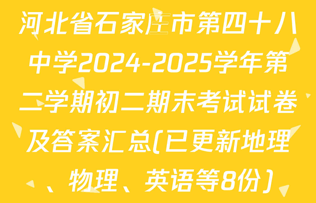 河北省石家庄市第四十八中学2024-2025学年第二学期初二期末考试试卷及答案汇总(已更新地理、物理、英语等8份)