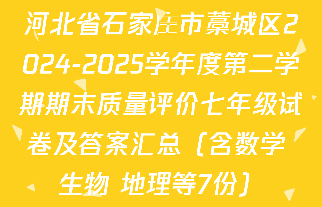 河北省石家庄市藁城区2024-2025学年度第二学期期末质量评价七年级试卷及答案汇总（含数学 生物 地理等7份）