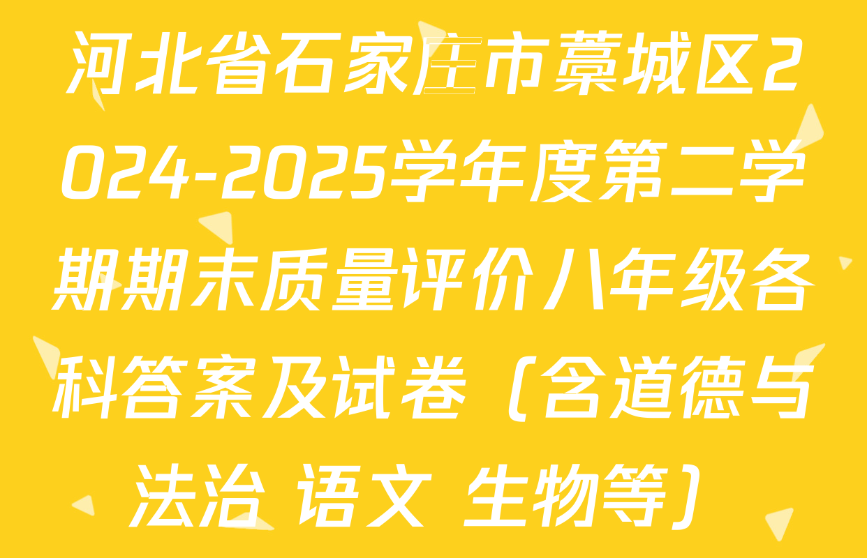河北省石家庄市藁城区2024-2025学年度第二学期期末质量评价八年级各科答案及试卷（含道德与法治 语文 生物等）