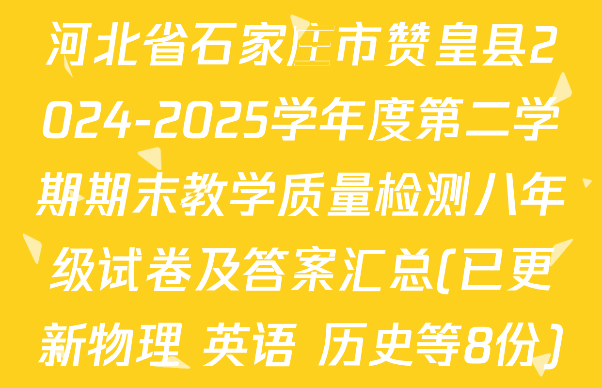 河北省石家庄市赞皇县2024-2025学年度第二学期期末教学质量检测八年级试卷及答案汇总(已更新物理 英语 历史等8份)