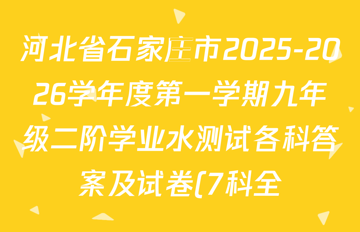 河北省石家庄市2025-2026学年度第一学期九年级二阶学业水测试各科答案及试卷(7科全) 河北省石家庄市2025-2026学年度第一学期九年级二阶学业水测试各科答案及试卷(7科全)