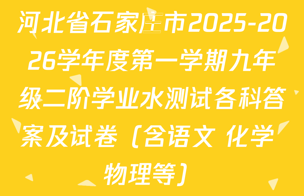 河北省石家庄市2025-2026学年度第一学期九年级二阶学业水测试各科答案及试卷（含语文 化学 物理等）
