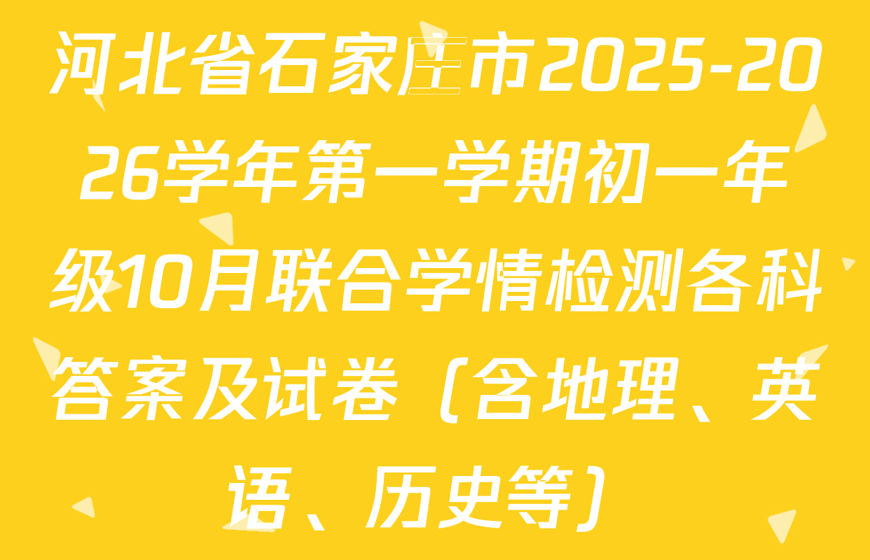 河北省石家庄市2025-2026学年第一学期初一年级10月联合学情检测各科答案及试卷（含地理、英语、历史等）