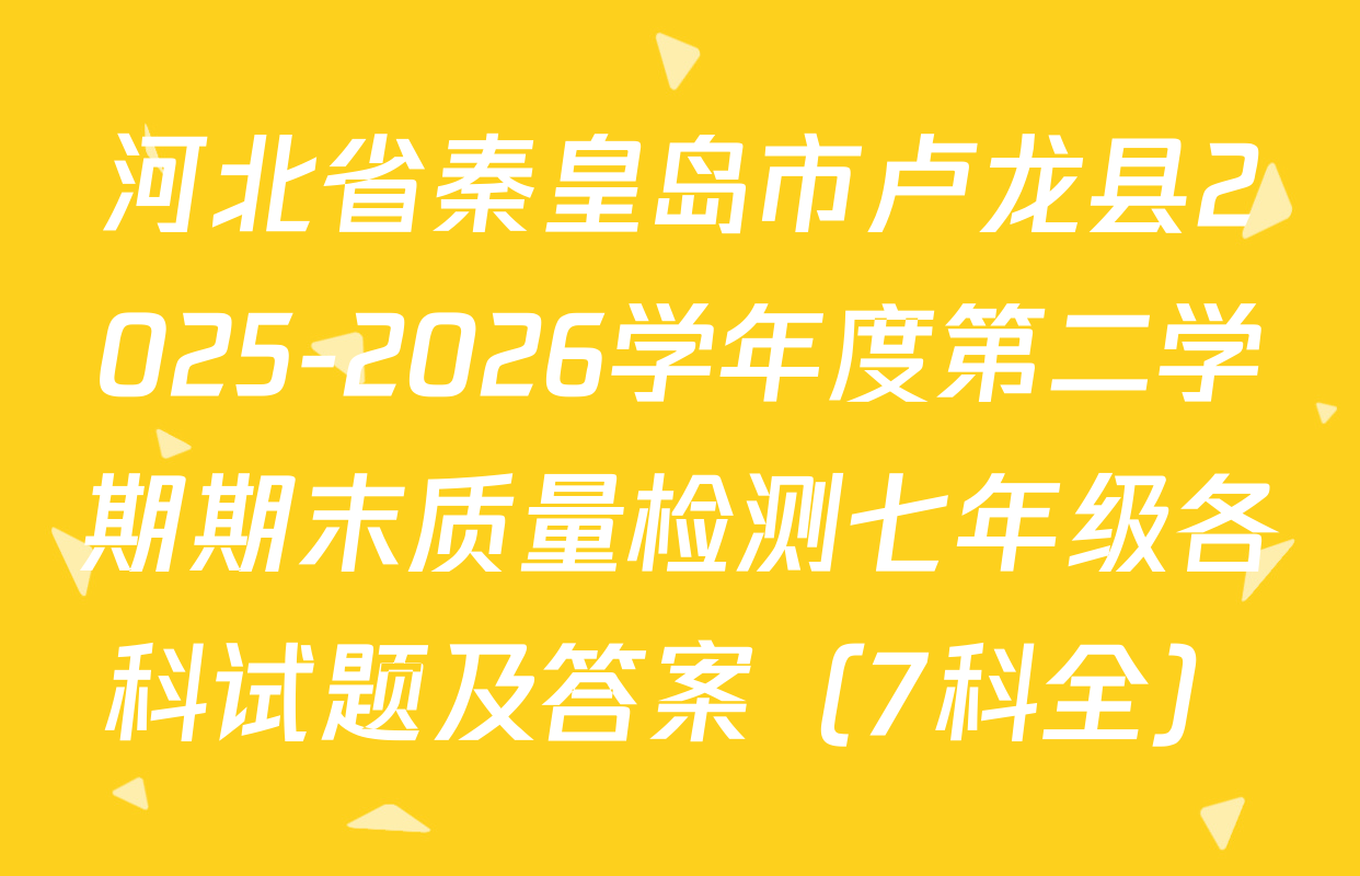 河北省秦皇岛市卢龙县2025-2026学年度第二学期期末质量检测七年级各科试题及答案（7科全）