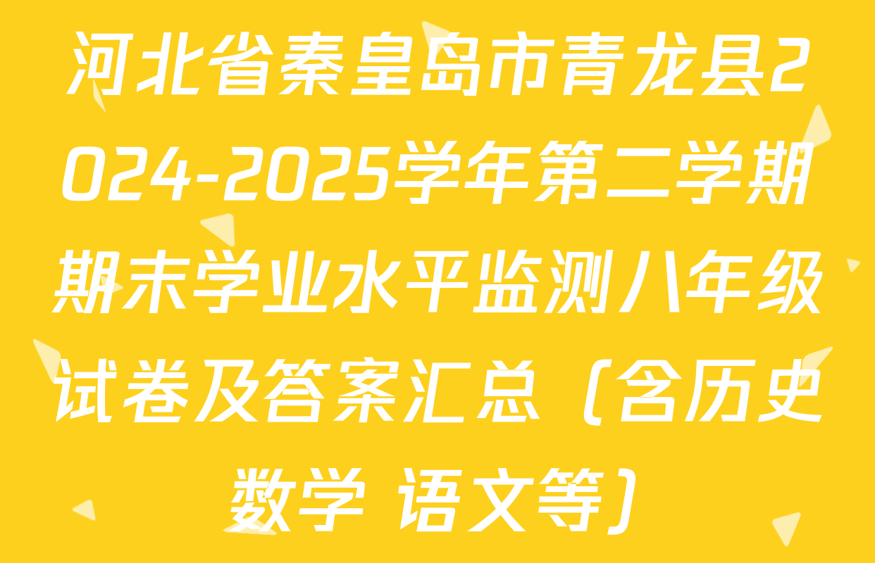 河北省秦皇岛市青龙县2024-2025学年第二学期期末学业水平监测八年级试卷及答案汇总（含历史 数学 语文等）