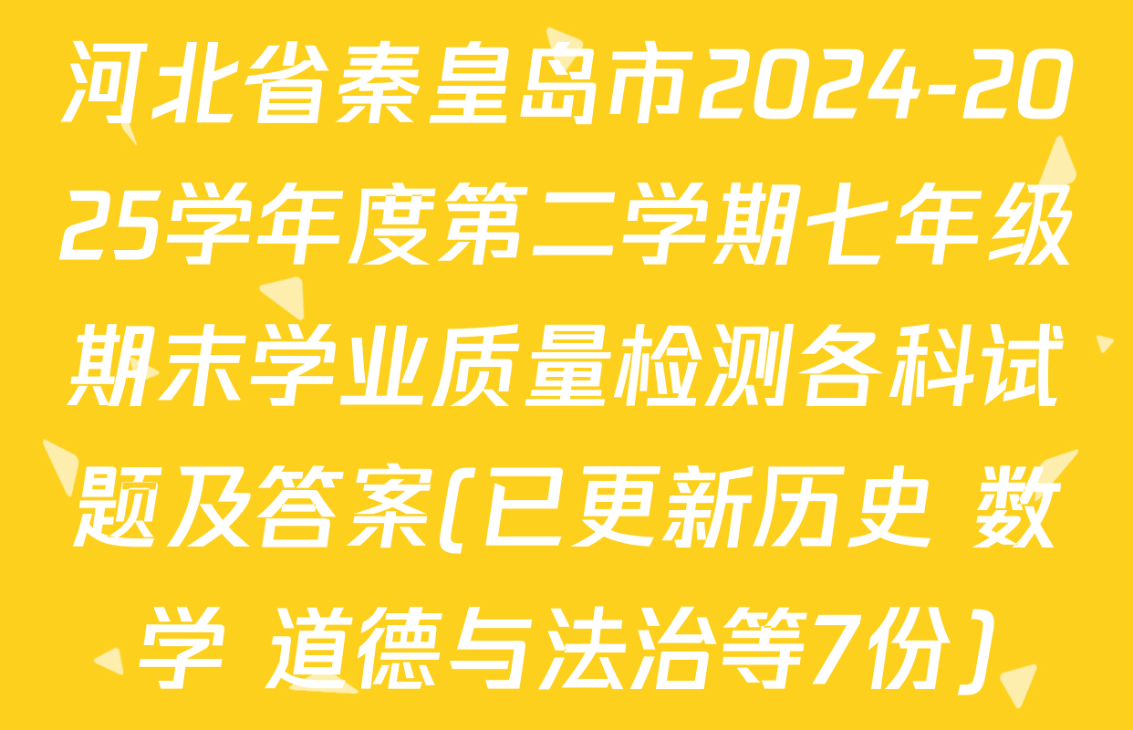 河北省秦皇岛市2024-2025学年度第二学期七年级期末学业质量检测各科试题及答案(已更新历史 数学 道德与法治等7份)