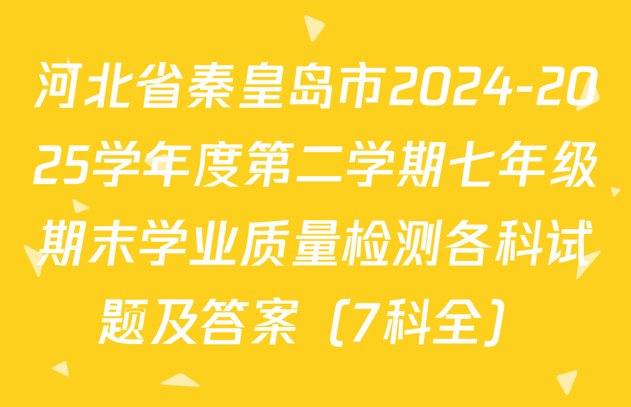 河北省秦皇岛市2024-2025学年度第二学期七年级期末学业质量检测各科试题及答案（7科全）