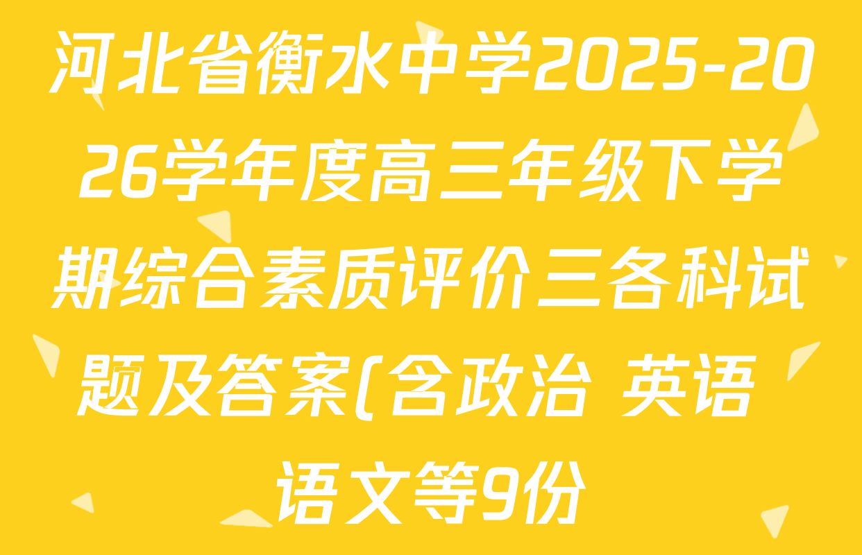 河北省衡水中学2025-2026学年度高三年级下学期综合素质评价三各科试题及答案(含政治 英语 语文等9份) 河北省衡水中学2025-2026学年度高三年级下学期综合素质评价三各科试题及答案(含政治 英语 语文等9份)