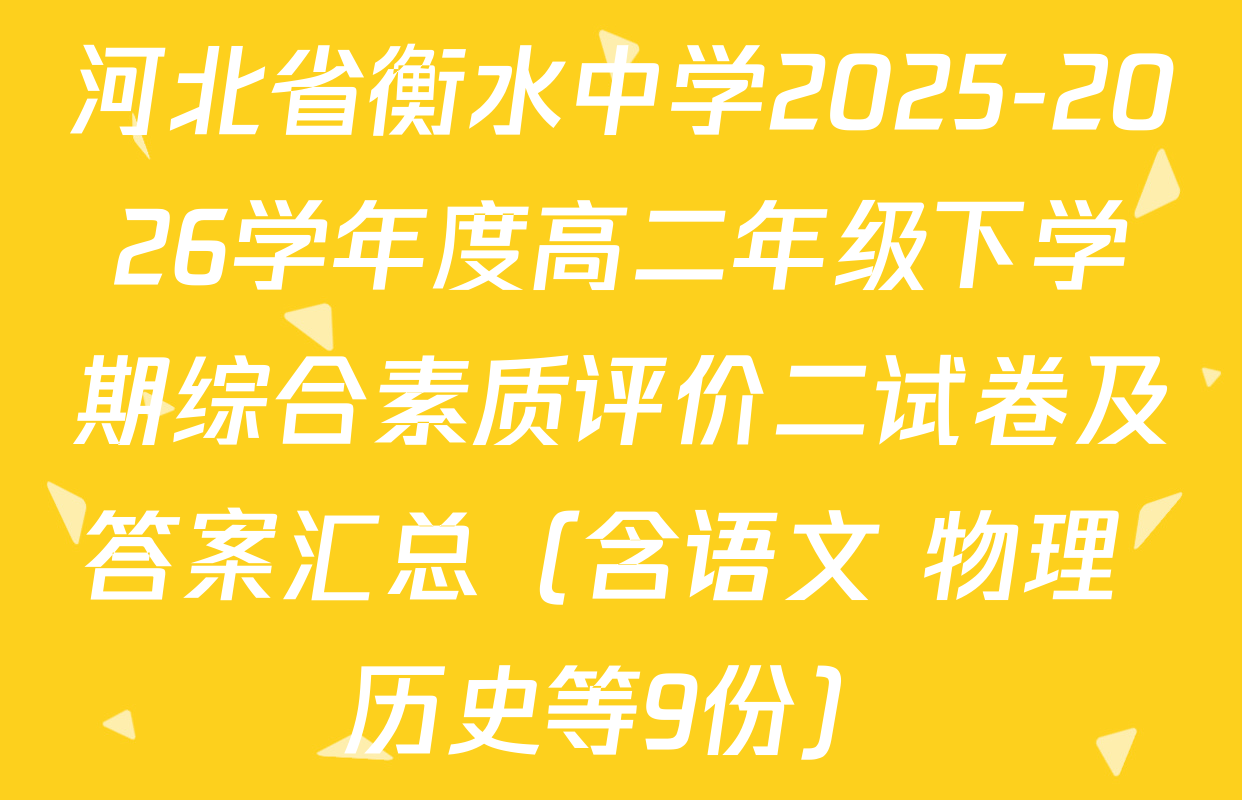 河北省衡水中学2025-2026学年度高二年级下学期综合素质评价二试卷及答案汇总（含语文 物理 历史等9份）
