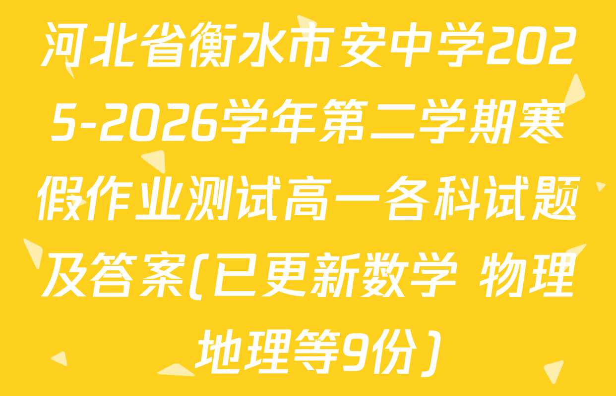 河北省衡水市安中学2025-2026学年第二学期寒假作业测试高一各科试题及答案(已更新数学 物理 地理等9份)