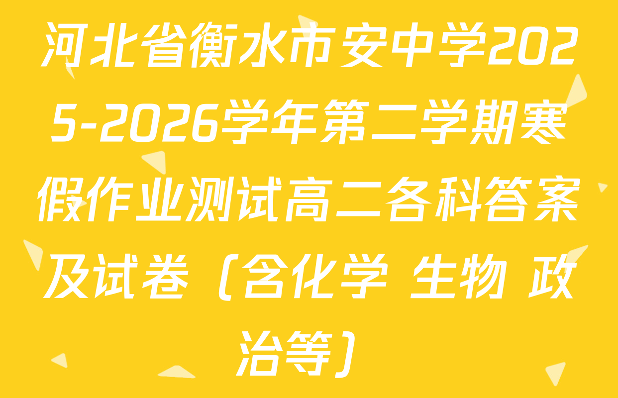 河北省衡水市安中学2025-2026学年第二学期寒假作业测试高二各科答案及试卷（含化学 生物 政治等）