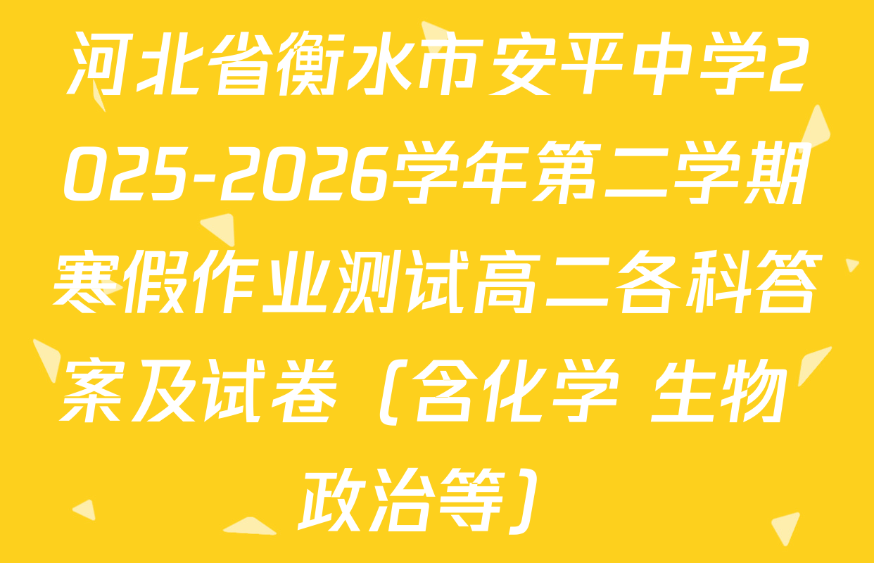 河北省衡水市安平中学2025-2026学年第二学期寒假作业测试高二各科答案及试卷（含化学 生物 政治等）