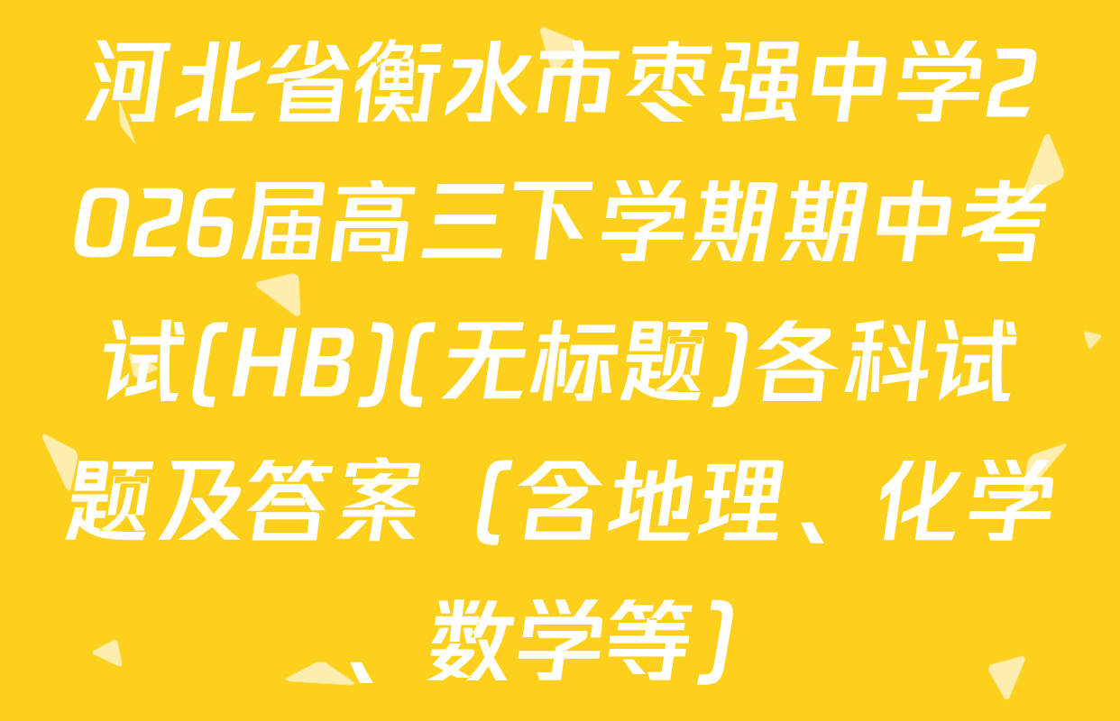 河北省衡水市枣强中学2026届高三下学期期中考试(HB)(无标题)各科试题及答案（含地理、化学、数学等）