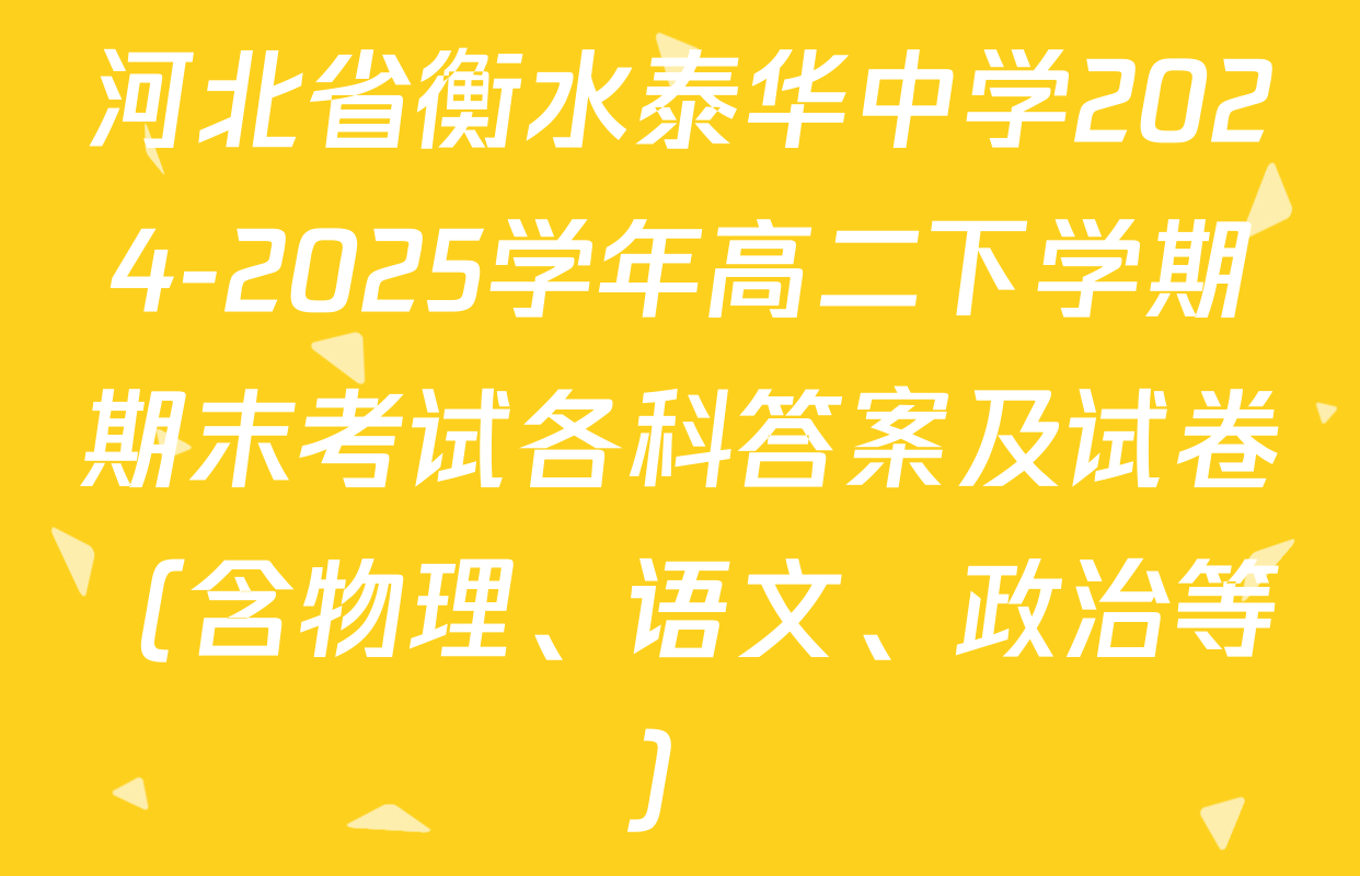 河北省衡水泰华中学2024-2025学年高二下学期期末考试各科答案及试卷（含物理、语文、政治等）