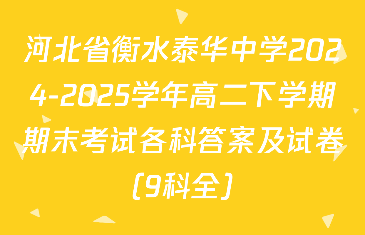 河北省衡水泰华中学2024-2025学年高二下学期期末考试各科答案及试卷（9科全）