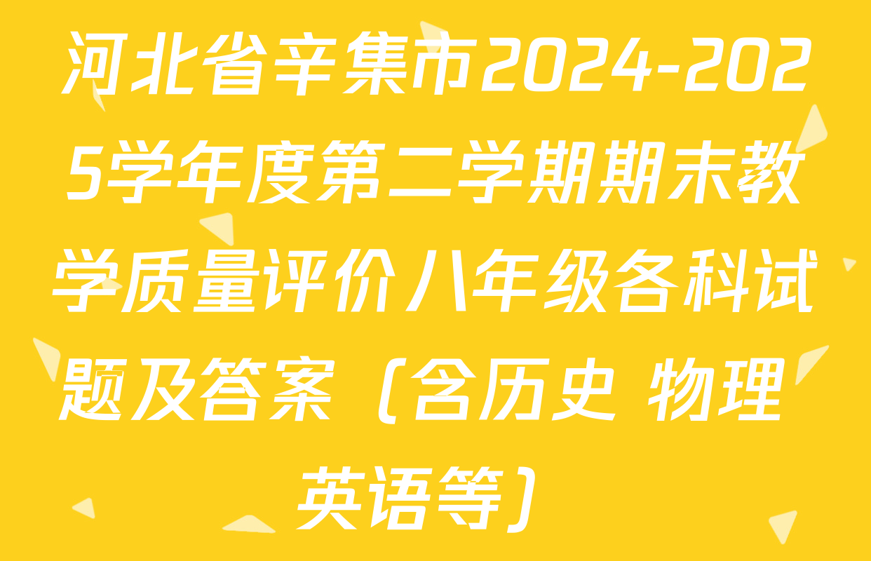 河北省辛集市2024-2025学年度第二学期期末教学质量评价八年级各科试题及答案（含历史 物理 英语等）