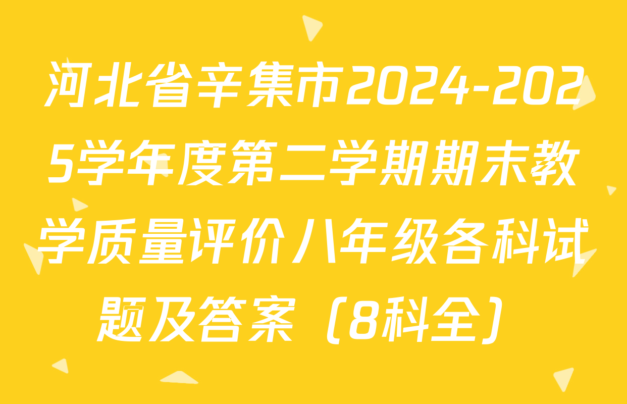 河北省辛集市2024-2025学年度第二学期期末教学质量评价八年级各科试题及答案（8科全）